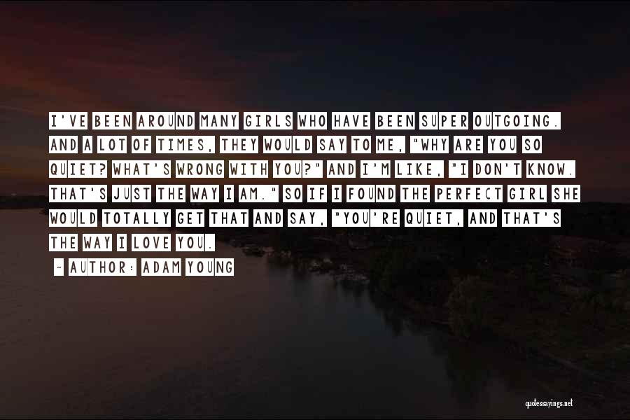 Adam Young Quotes: I've Been Around Many Girls Who Have Been Super Outgoing. And A Lot Of Times, They Would Say To Me,
