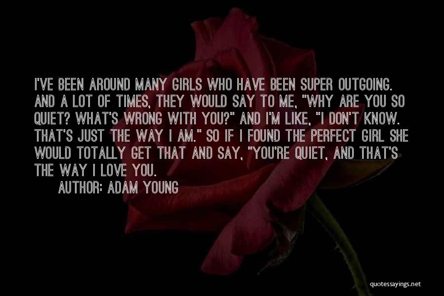 Adam Young Quotes: I've Been Around Many Girls Who Have Been Super Outgoing. And A Lot Of Times, They Would Say To Me,