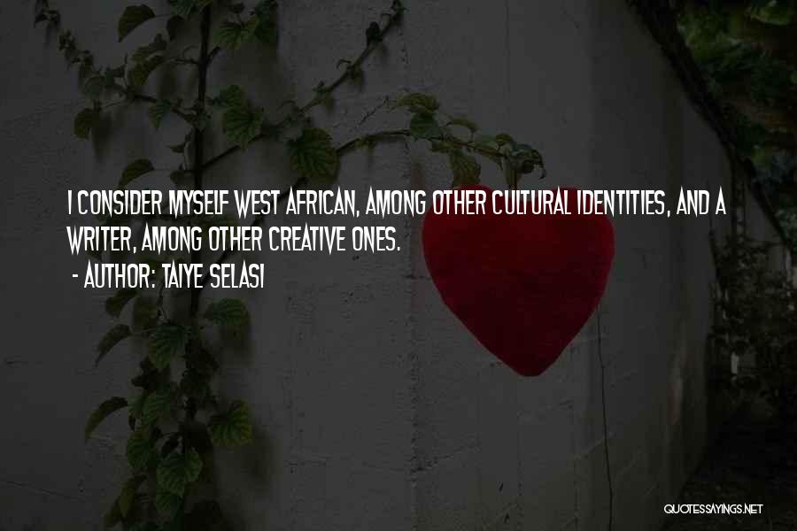 Taiye Selasi Quotes: I Consider Myself West African, Among Other Cultural Identities, And A Writer, Among Other Creative Ones.