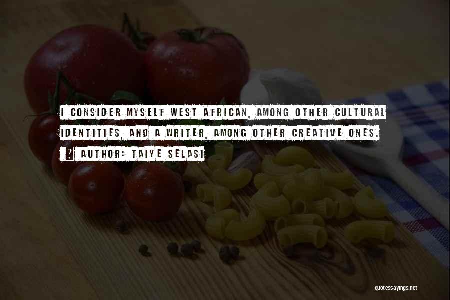 Taiye Selasi Quotes: I Consider Myself West African, Among Other Cultural Identities, And A Writer, Among Other Creative Ones.