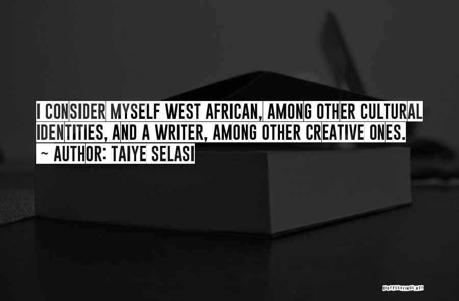 Taiye Selasi Quotes: I Consider Myself West African, Among Other Cultural Identities, And A Writer, Among Other Creative Ones.