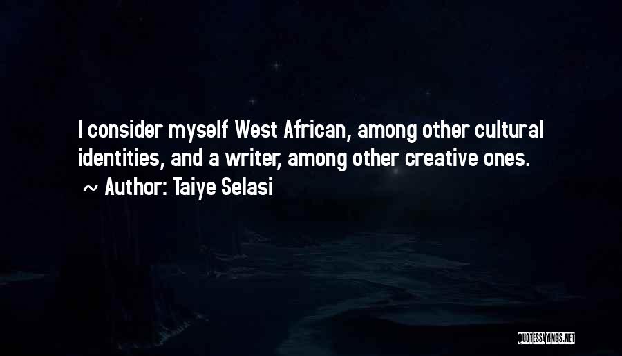 Taiye Selasi Quotes: I Consider Myself West African, Among Other Cultural Identities, And A Writer, Among Other Creative Ones.