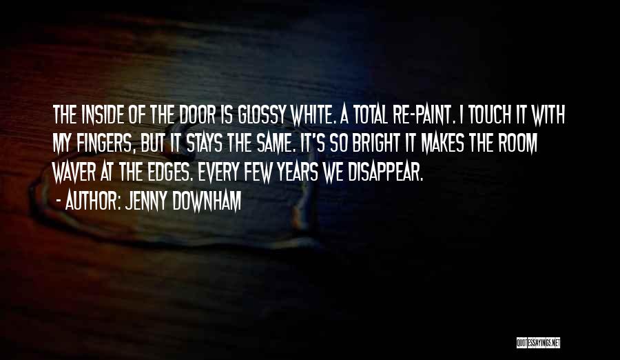 Jenny Downham Quotes: The Inside Of The Door Is Glossy White. A Total Re-paint. I Touch It With My Fingers, But It Stays