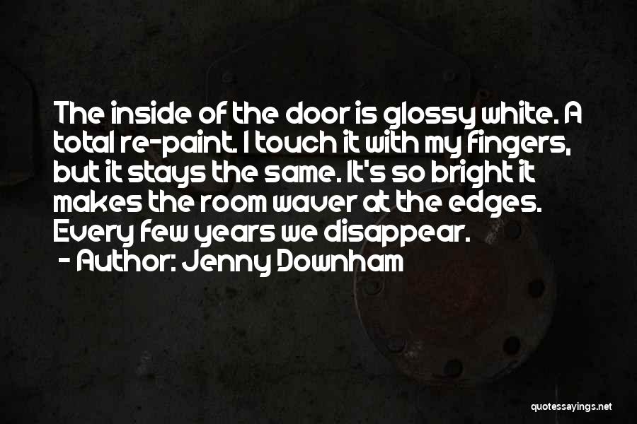 Jenny Downham Quotes: The Inside Of The Door Is Glossy White. A Total Re-paint. I Touch It With My Fingers, But It Stays