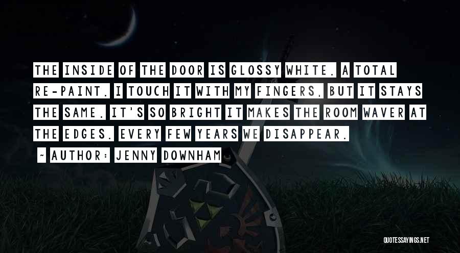 Jenny Downham Quotes: The Inside Of The Door Is Glossy White. A Total Re-paint. I Touch It With My Fingers, But It Stays