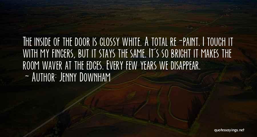 Jenny Downham Quotes: The Inside Of The Door Is Glossy White. A Total Re-paint. I Touch It With My Fingers, But It Stays