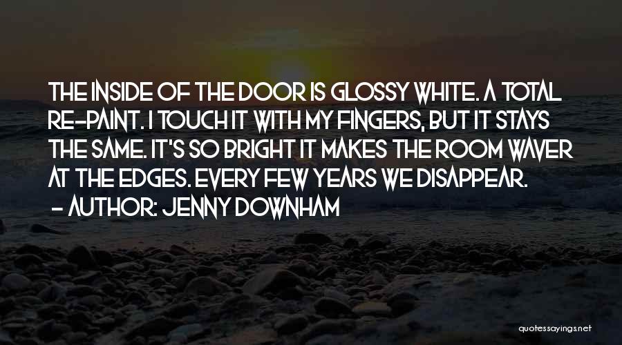 Jenny Downham Quotes: The Inside Of The Door Is Glossy White. A Total Re-paint. I Touch It With My Fingers, But It Stays