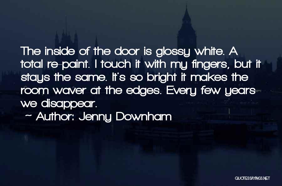 Jenny Downham Quotes: The Inside Of The Door Is Glossy White. A Total Re-paint. I Touch It With My Fingers, But It Stays