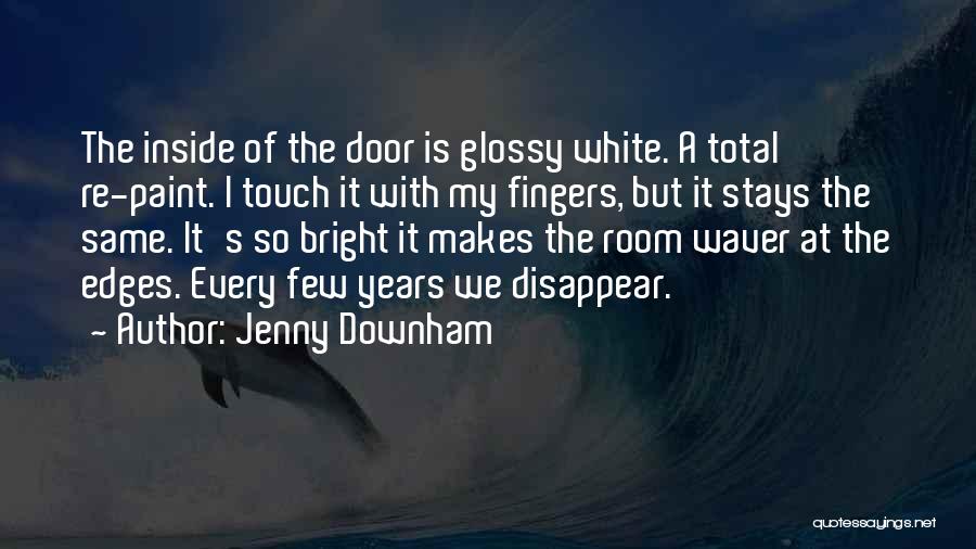 Jenny Downham Quotes: The Inside Of The Door Is Glossy White. A Total Re-paint. I Touch It With My Fingers, But It Stays