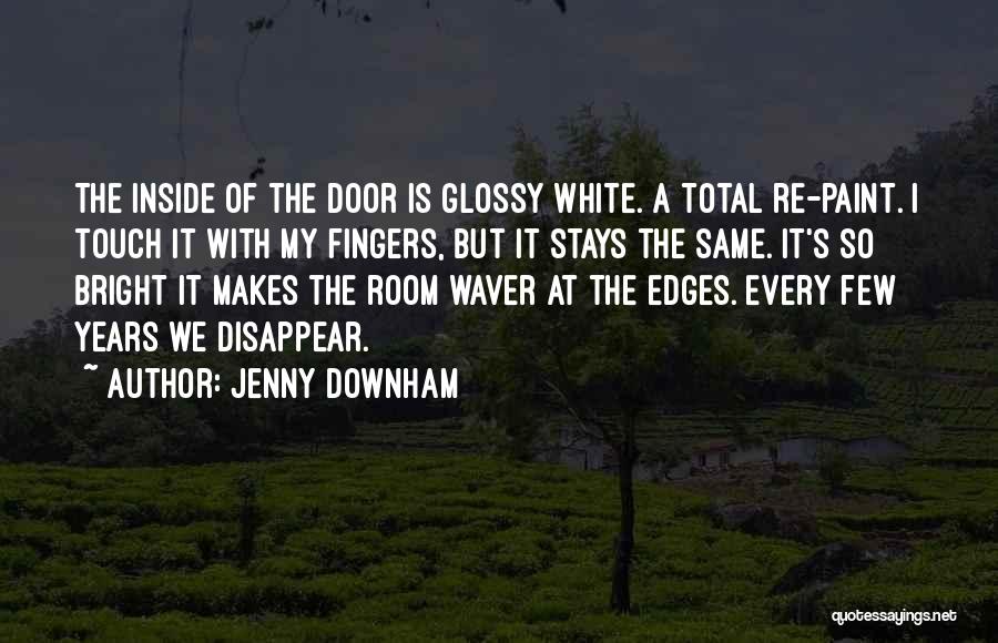 Jenny Downham Quotes: The Inside Of The Door Is Glossy White. A Total Re-paint. I Touch It With My Fingers, But It Stays