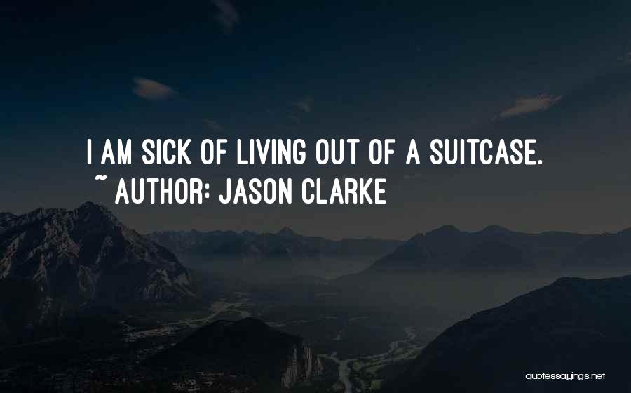 Jason Clarke Quotes: I Am Sick Of Living Out Of A Suitcase.