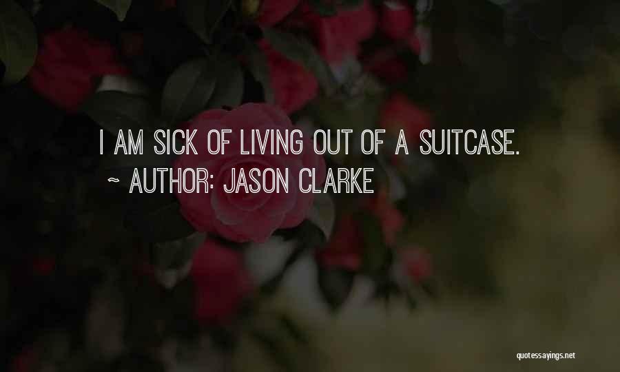 Jason Clarke Quotes: I Am Sick Of Living Out Of A Suitcase.