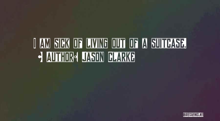 Jason Clarke Quotes: I Am Sick Of Living Out Of A Suitcase.