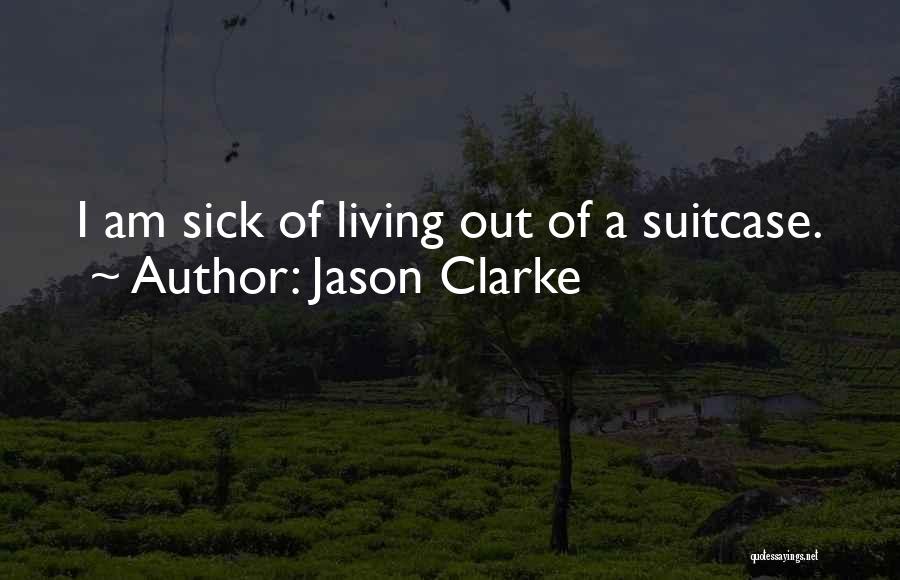 Jason Clarke Quotes: I Am Sick Of Living Out Of A Suitcase.