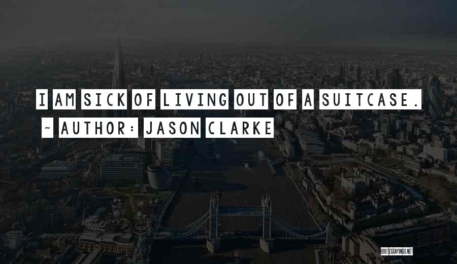 Jason Clarke Quotes: I Am Sick Of Living Out Of A Suitcase.