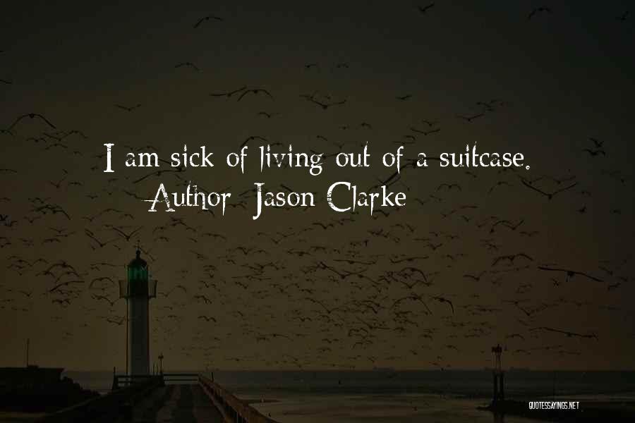 Jason Clarke Quotes: I Am Sick Of Living Out Of A Suitcase.