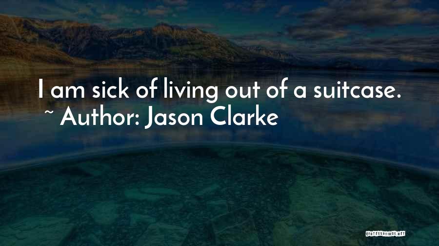 Jason Clarke Quotes: I Am Sick Of Living Out Of A Suitcase.