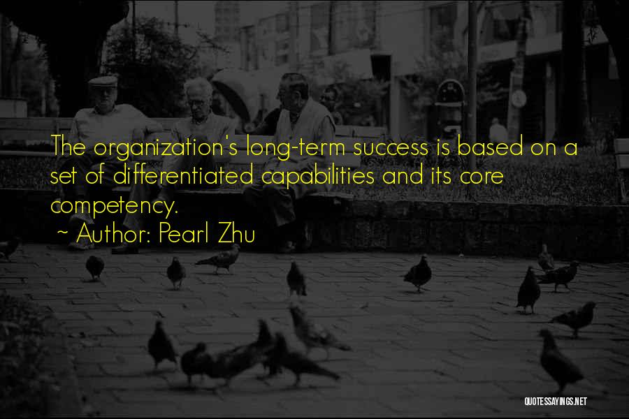Pearl Zhu Quotes: The Organization's Long-term Success Is Based On A Set Of Differentiated Capabilities And Its Core Competency.