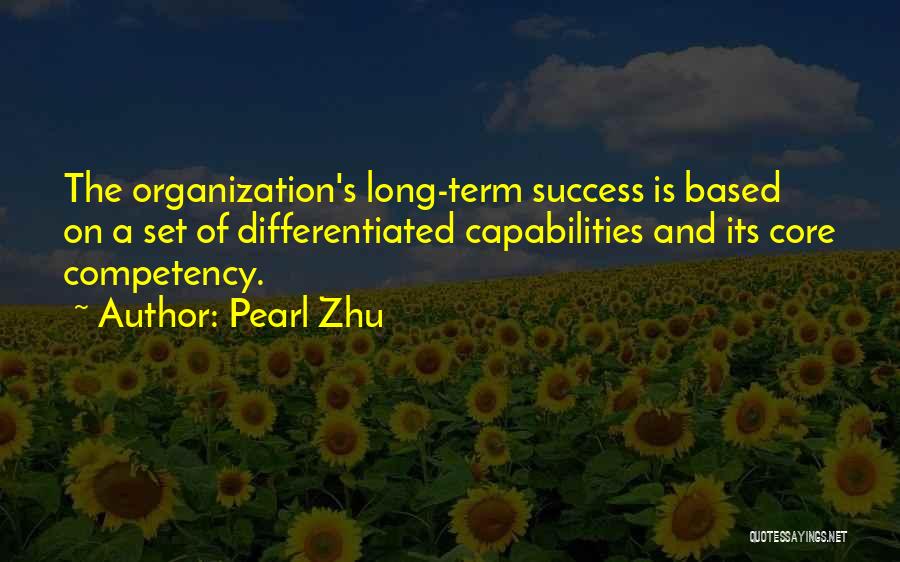 Pearl Zhu Quotes: The Organization's Long-term Success Is Based On A Set Of Differentiated Capabilities And Its Core Competency.