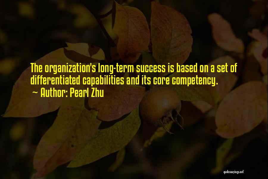 Pearl Zhu Quotes: The Organization's Long-term Success Is Based On A Set Of Differentiated Capabilities And Its Core Competency.