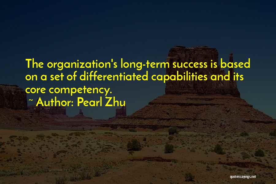 Pearl Zhu Quotes: The Organization's Long-term Success Is Based On A Set Of Differentiated Capabilities And Its Core Competency.