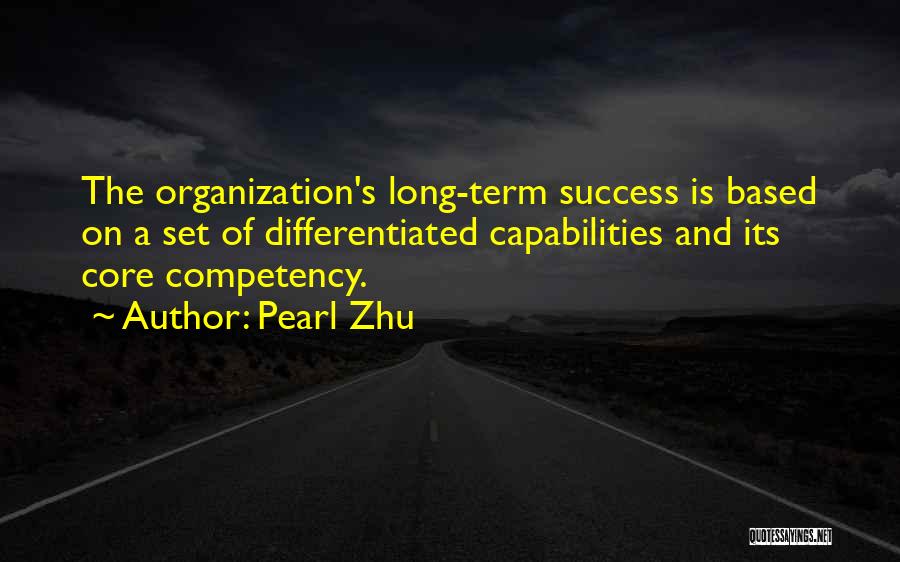 Pearl Zhu Quotes: The Organization's Long-term Success Is Based On A Set Of Differentiated Capabilities And Its Core Competency.