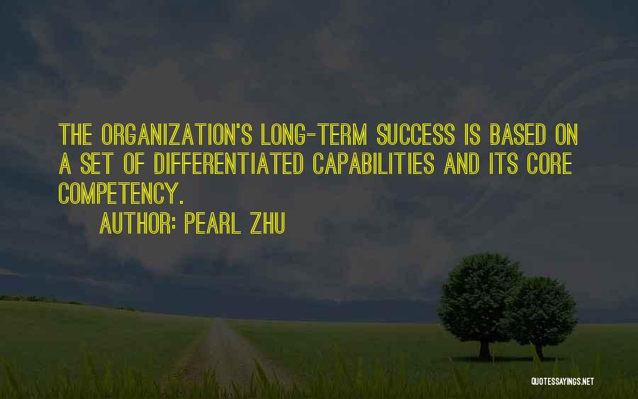 Pearl Zhu Quotes: The Organization's Long-term Success Is Based On A Set Of Differentiated Capabilities And Its Core Competency.