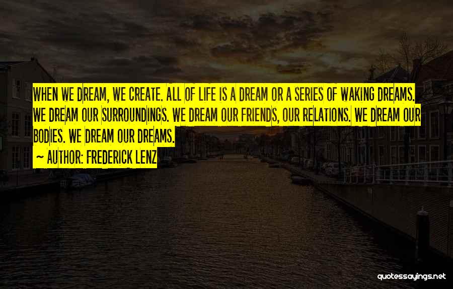 Frederick Lenz Quotes: When We Dream, We Create. All Of Life Is A Dream Or A Series Of Waking Dreams. We Dream Our