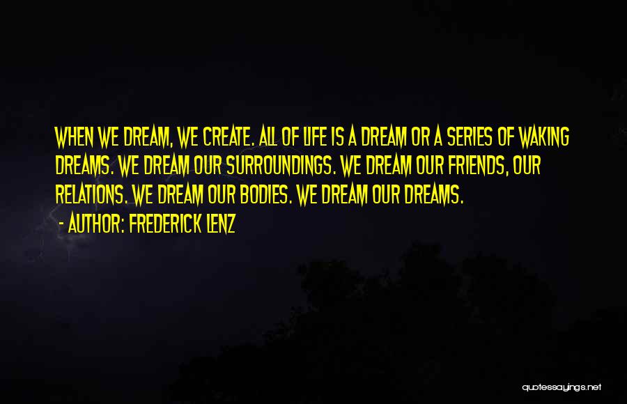 Frederick Lenz Quotes: When We Dream, We Create. All Of Life Is A Dream Or A Series Of Waking Dreams. We Dream Our