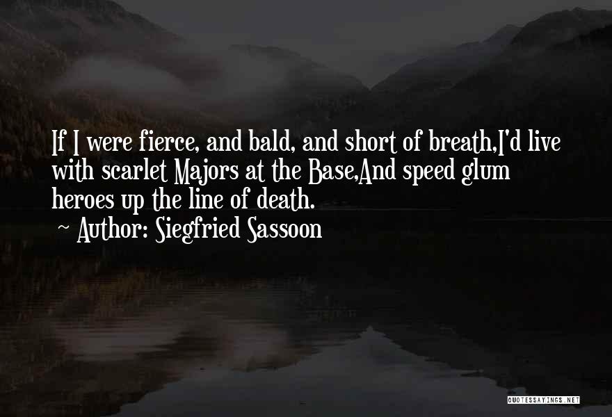 Siegfried Sassoon Quotes: If I Were Fierce, And Bald, And Short Of Breath,i'd Live With Scarlet Majors At The Base,and Speed Glum Heroes