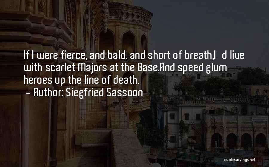 Siegfried Sassoon Quotes: If I Were Fierce, And Bald, And Short Of Breath,i'd Live With Scarlet Majors At The Base,and Speed Glum Heroes