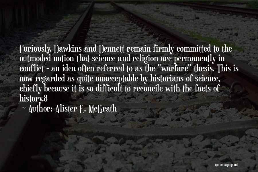 Alister E. McGrath Quotes: Curiously, Dawkins And Dennett Remain Firmly Committed To The Outmoded Notion That Science And Religion Are Permanently In Conflict -