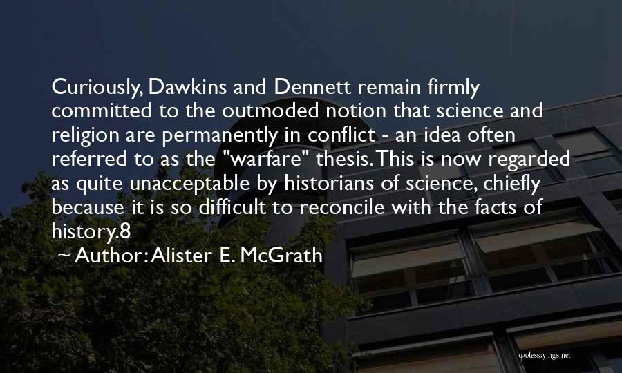 Alister E. McGrath Quotes: Curiously, Dawkins And Dennett Remain Firmly Committed To The Outmoded Notion That Science And Religion Are Permanently In Conflict -