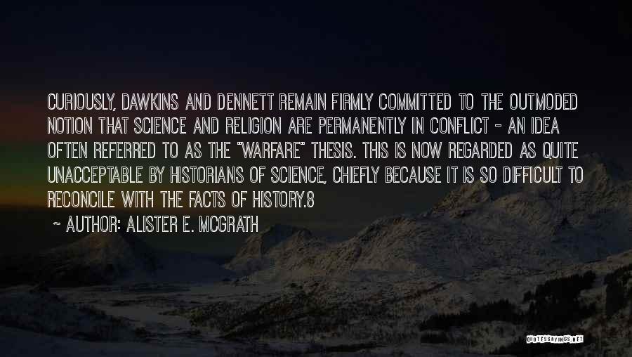 Alister E. McGrath Quotes: Curiously, Dawkins And Dennett Remain Firmly Committed To The Outmoded Notion That Science And Religion Are Permanently In Conflict -