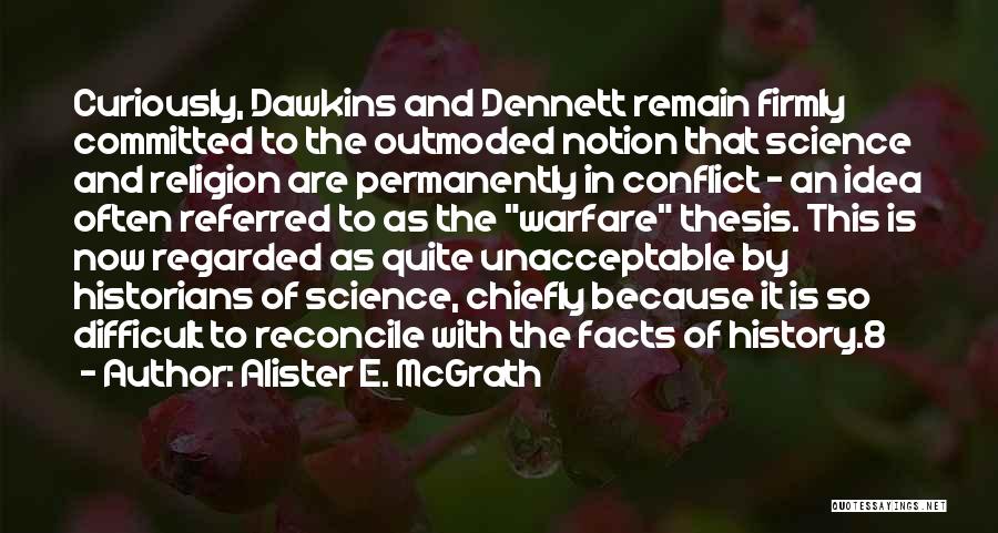 Alister E. McGrath Quotes: Curiously, Dawkins And Dennett Remain Firmly Committed To The Outmoded Notion That Science And Religion Are Permanently In Conflict -