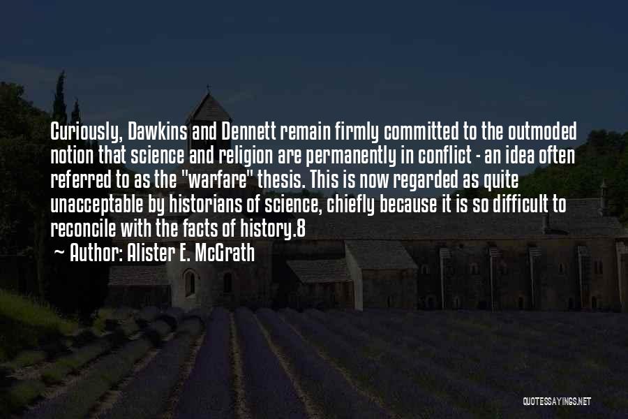 Alister E. McGrath Quotes: Curiously, Dawkins And Dennett Remain Firmly Committed To The Outmoded Notion That Science And Religion Are Permanently In Conflict -