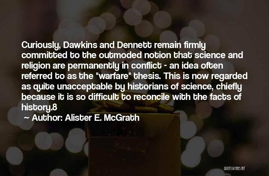 Alister E. McGrath Quotes: Curiously, Dawkins And Dennett Remain Firmly Committed To The Outmoded Notion That Science And Religion Are Permanently In Conflict -