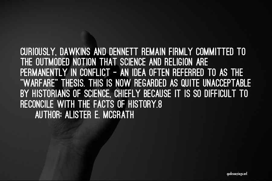 Alister E. McGrath Quotes: Curiously, Dawkins And Dennett Remain Firmly Committed To The Outmoded Notion That Science And Religion Are Permanently In Conflict -