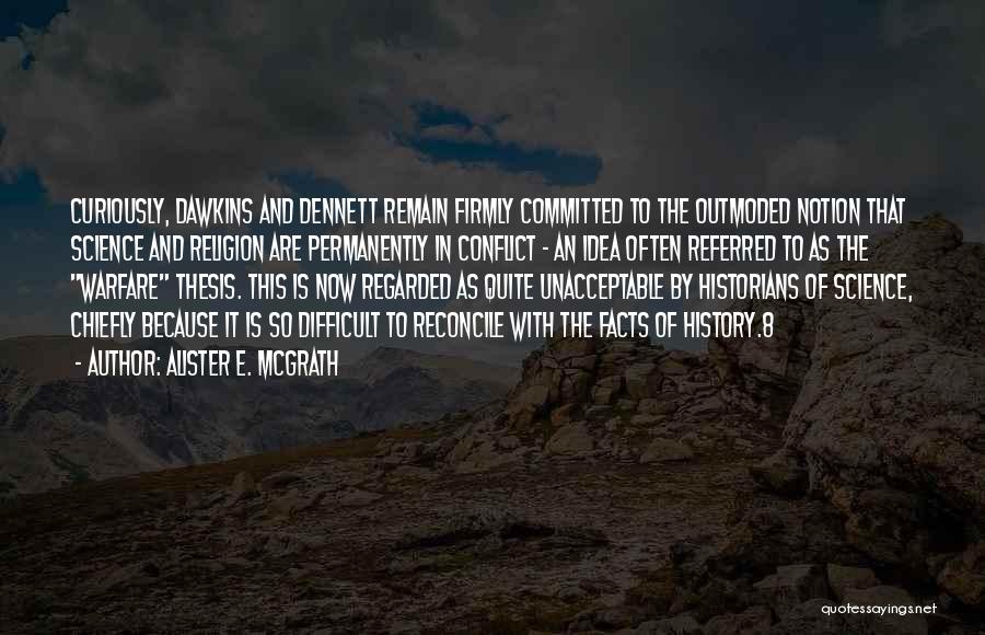 Alister E. McGrath Quotes: Curiously, Dawkins And Dennett Remain Firmly Committed To The Outmoded Notion That Science And Religion Are Permanently In Conflict -