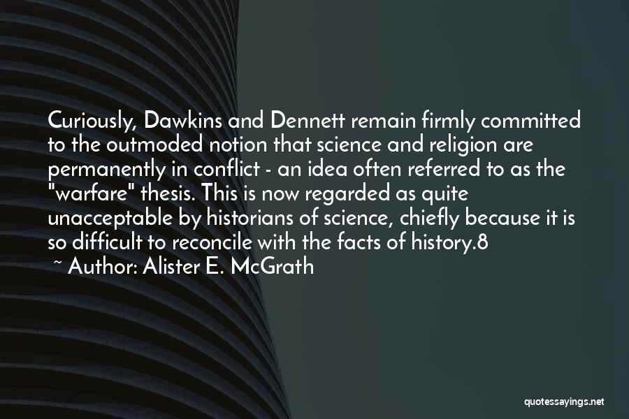 Alister E. McGrath Quotes: Curiously, Dawkins And Dennett Remain Firmly Committed To The Outmoded Notion That Science And Religion Are Permanently In Conflict -