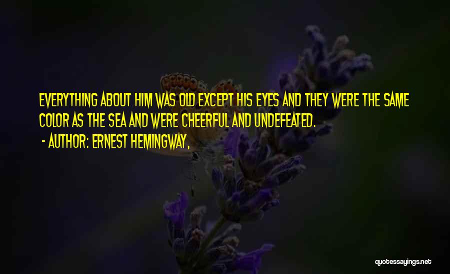 Ernest Hemingway, Quotes: Everything About Him Was Old Except His Eyes And They Were The Same Color As The Sea And Were Cheerful