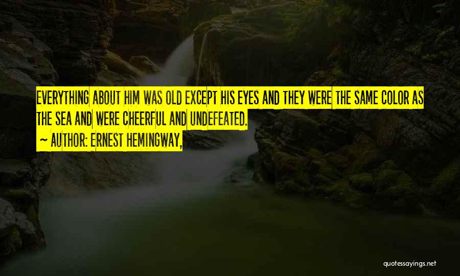 Ernest Hemingway, Quotes: Everything About Him Was Old Except His Eyes And They Were The Same Color As The Sea And Were Cheerful