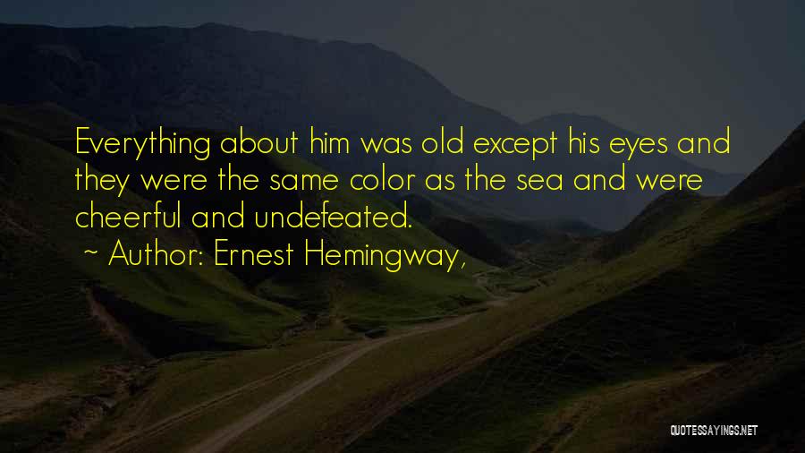 Ernest Hemingway, Quotes: Everything About Him Was Old Except His Eyes And They Were The Same Color As The Sea And Were Cheerful