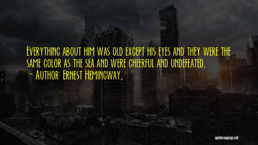 Ernest Hemingway, Quotes: Everything About Him Was Old Except His Eyes And They Were The Same Color As The Sea And Were Cheerful