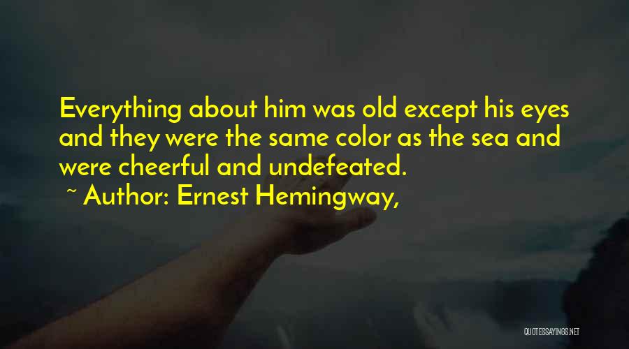 Ernest Hemingway, Quotes: Everything About Him Was Old Except His Eyes And They Were The Same Color As The Sea And Were Cheerful