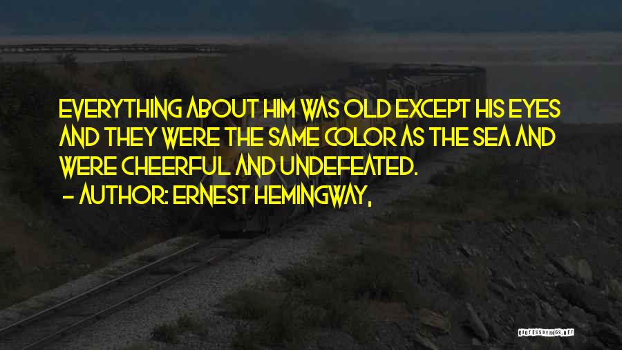 Ernest Hemingway, Quotes: Everything About Him Was Old Except His Eyes And They Were The Same Color As The Sea And Were Cheerful