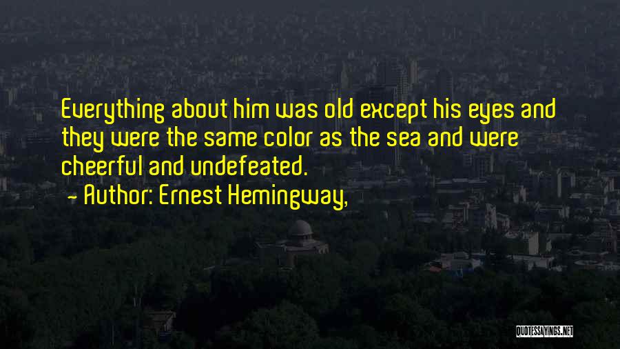 Ernest Hemingway, Quotes: Everything About Him Was Old Except His Eyes And They Were The Same Color As The Sea And Were Cheerful