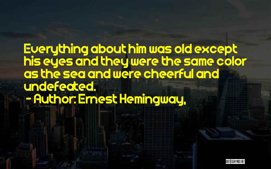 Ernest Hemingway, Quotes: Everything About Him Was Old Except His Eyes And They Were The Same Color As The Sea And Were Cheerful