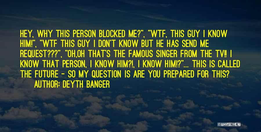 Deyth Banger Quotes: Hey, Why This Person Blocked Me?, Wtf, This Guy I Know Him!, Wtf This Guy I Don't Know But He