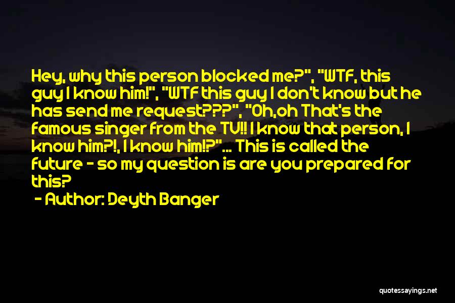 Deyth Banger Quotes: Hey, Why This Person Blocked Me?, Wtf, This Guy I Know Him!, Wtf This Guy I Don't Know But He